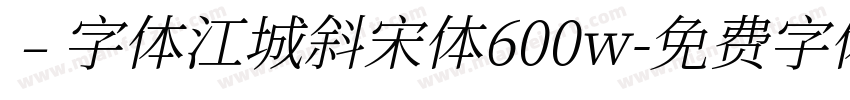 ﹣字体江城斜宋体600w字体转换