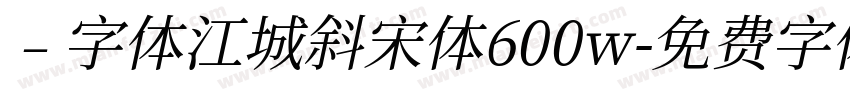 ﹣字体江城斜宋体600w字体转换