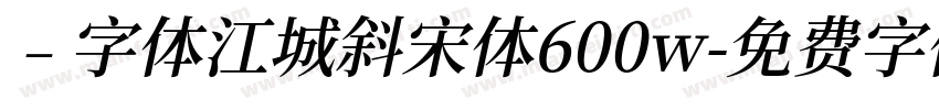 ﹣字体江城斜宋体600w字体转换