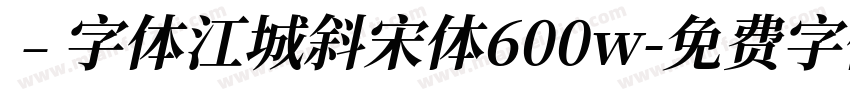 ﹣字体江城斜宋体600w字体转换