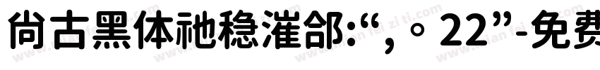 尚古黑体祂稳漼郃:“,。22”字体转换 尚古黑体祂稳漼郃:“,。22”字体转换