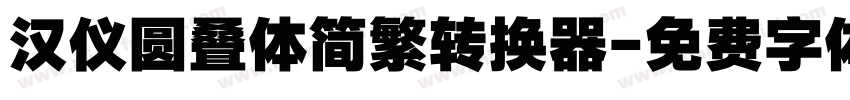 汉仪圆叠体简繁转换器字体转换