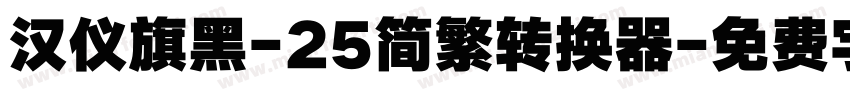 汉仪旗黑-25简繁转换器字体转换