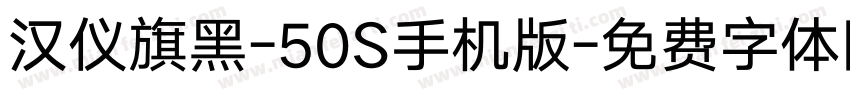 汉仪旗黑-50S手机版字体转换