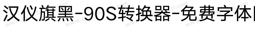汉仪旗黑-90S转换器字体转换