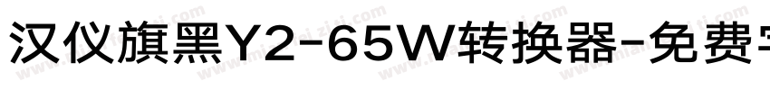 汉仪旗黑Y2-65W转换器字体转换