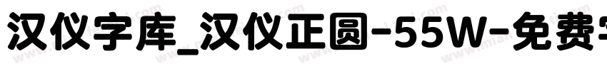 汉仪字库_汉仪正圆-55W字体转换