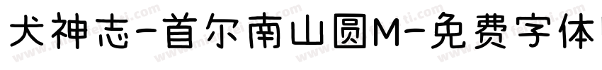 犬神志-首尔南山圆M字体转换 犬神志-首尔南山圆M字体转换