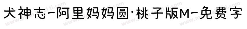 犬神志-阿里妈妈圆·桃子版M字体转换 犬神志-阿里妈妈圆·桃子版M字体转换