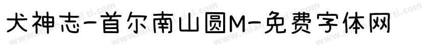 犬神志-首尔南山圆M字体转换 犬神志-首尔南山圆M字体转换