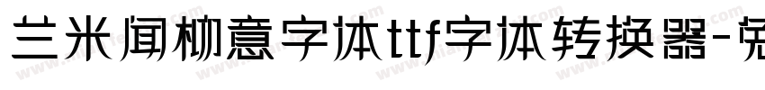 兰米闻柳意字体ttf字体转换器字体转换