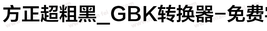 方正超粗黑_GBK转换器字体转换