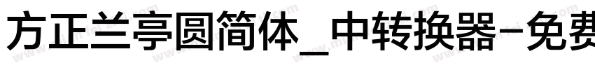 方正兰亭圆简体_中转换器字体转换