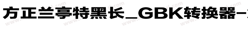 方正兰亭特黑长_GBK转换器字体转换