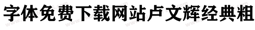 字体免费下载网站卢文辉经典粗黑简体字体转换