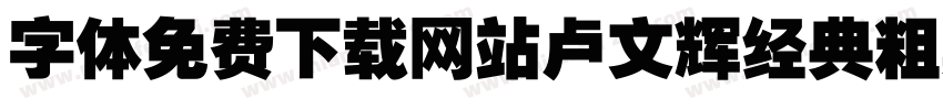 字体免费下载网站卢文辉经典粗黑简体字体转换