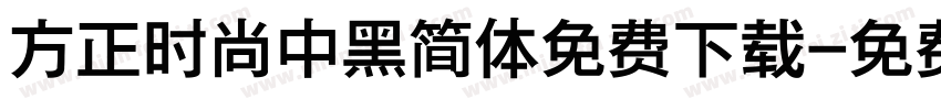 方正时尚中黑简体免费下载字体转换
