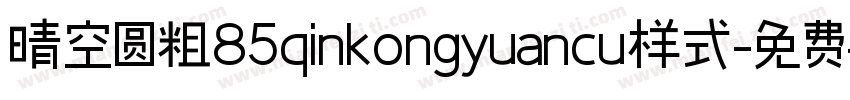 晴空圆粗85qinkongyuancu样式字体转换