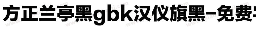 方正兰亭黑gbk汉仪旗黑字体转换