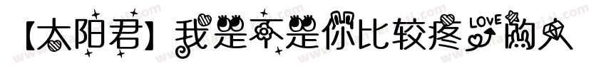 【太阳君】我是不是你比较疼爱的人字体转换