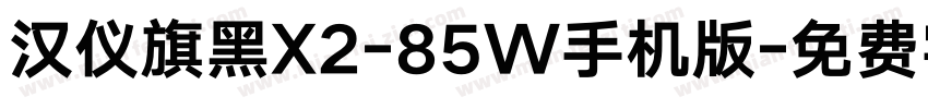 汉仪旗黑X2-85W手机版字体转换