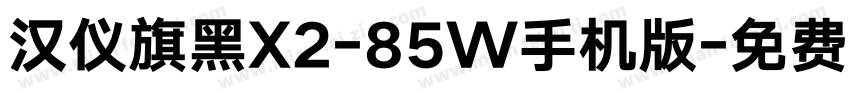 汉仪旗黑X2-85W手机版字体转换