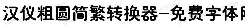 汉仪粗圆简繁转换器字体转换