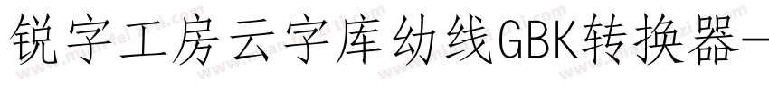 锐字工房云字库幼线GBK转换器字体转换