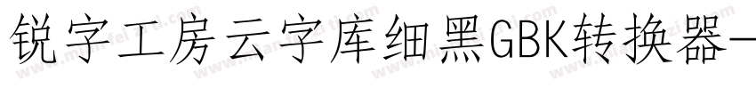 锐字工房云字库细黑GBK转换器字体转换