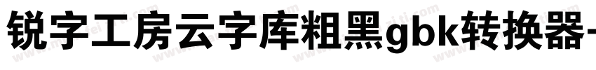 锐字工房云字库粗黑gbk转换器字体转换