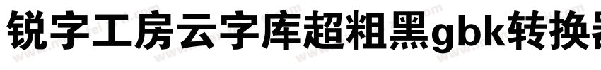 锐字工房云字库超粗黑gbk转换器字体转换