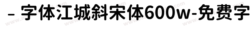 ﹣字体江城斜宋体600w字体转换