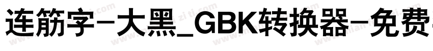 连筋字-大黑_GBK转换器字体转换