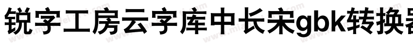 锐字工房云字库中长宋gbk转换器字体转换