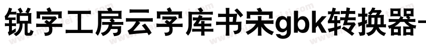 锐字工房云字库书宋gbk转换器字体转换