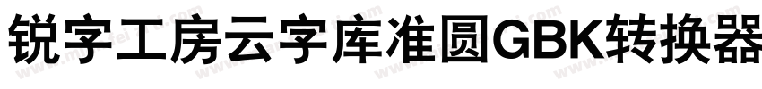 锐字工房云字库准圆GBK转换器字体转换