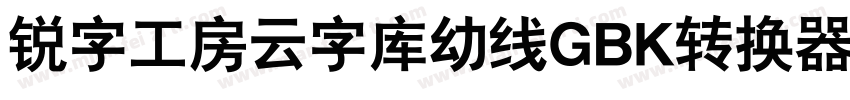 锐字工房云字库幼线GBK转换器字体转换