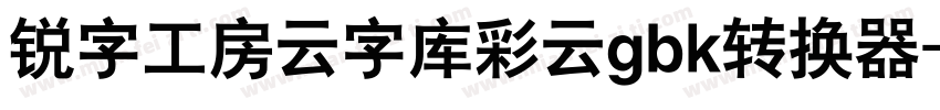 锐字工房云字库彩云gbk转换器字体转换