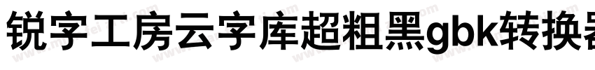 锐字工房云字库超粗黑gbk转换器字体转换