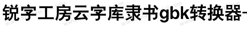 锐字工房云字库隶书gbk转换器字体转换
