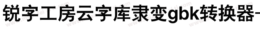 锐字工房云字库隶变gbk转换器字体转换