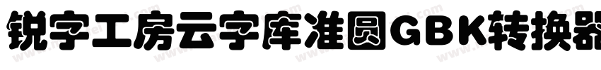 锐字工房云字库准圆GBK转换器字体转换