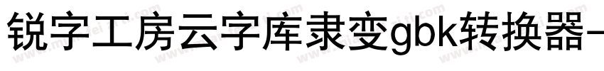锐字工房云字库隶变gbk转换器字体转换