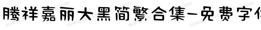 腾祥嘉丽大黑简繁合集字体转换 腾祥嘉丽大黑简繁合集字体转换