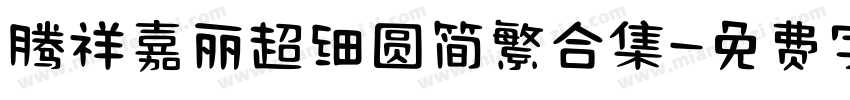 腾祥嘉丽超细圆简繁合集字体转换 腾祥嘉丽超细圆简繁合集字体转换