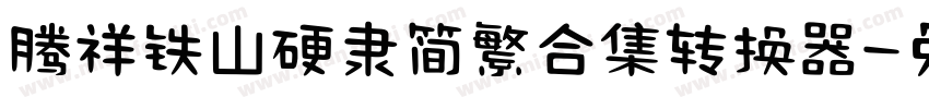 腾祥铁山硬隶简繁合集转换器字体转换