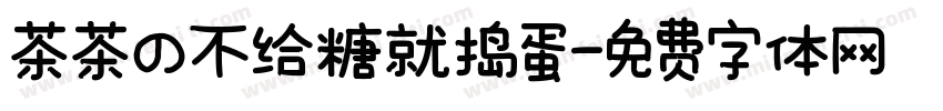 茶茶の不给糖就捣蛋字体转换 茶茶の不给糖就捣蛋字体转换
