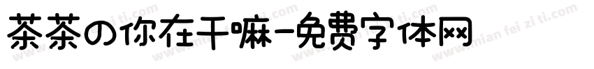 茶茶の你在干嘛字体转换 茶茶の你在干嘛字体转换