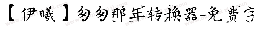 【伊曦】匆匆那年转换器字体转换