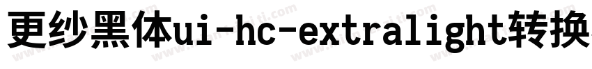 更纱黑体ui-hc-extralight转换器字体转换